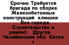 Срочно Требуется бригада по сборке Железобетонных конструкций (клюшки).  - Все города Строительство и ремонт » Другое   . Челябинская обл.,Сатка г.